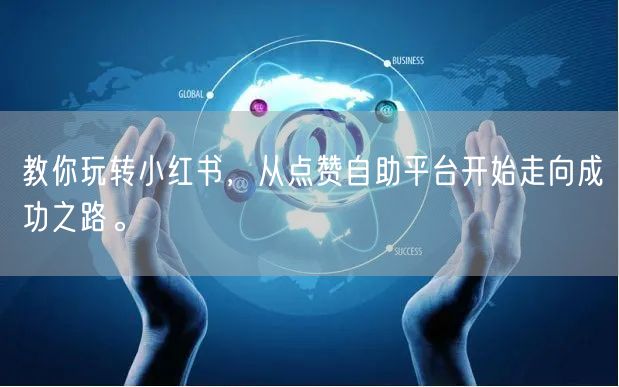 教你玩转小红书，从点赞自助平台开始走向成功之路。