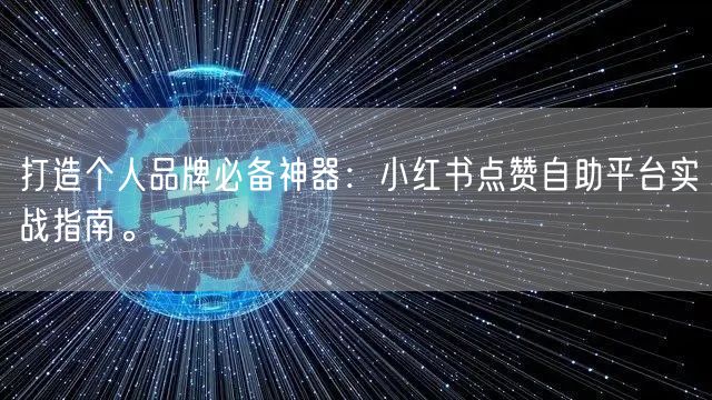 打造个人品牌必备神器：小红书点赞自助平台实战指南。