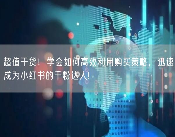 超值干货！学会如何高效利用购买策略，迅速成为小红书的千粉达人!