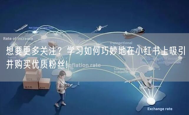 想要更多关注？学习如何巧妙地在小红书上吸引并购买优质粉丝!