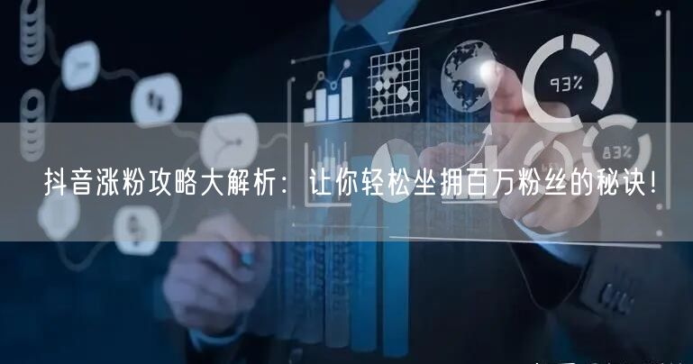 抖音涨粉攻略大解析：让你轻松坐拥百万粉丝的秘诀！