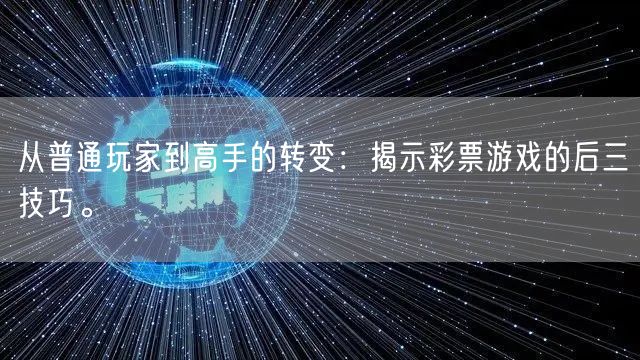 从普通玩家到高手的转变：揭示彩票游戏的后三技巧。