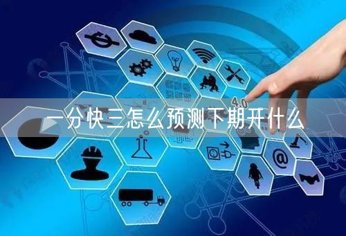 一分快三怎么预测下期开什么