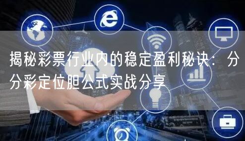 揭秘彩票行业内的稳定盈利秘诀：分分彩定位