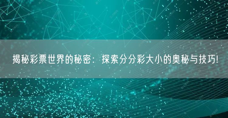 揭秘彩票世界的秘密：探索分分彩大小的奥秘与技巧!
