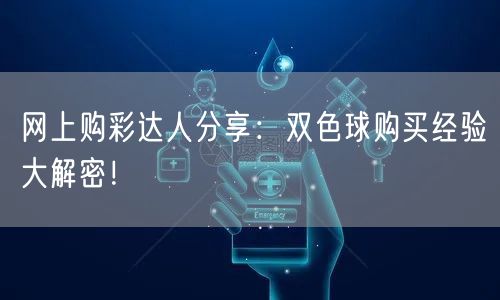网上购彩达人分享：双色球购买经验大解密！