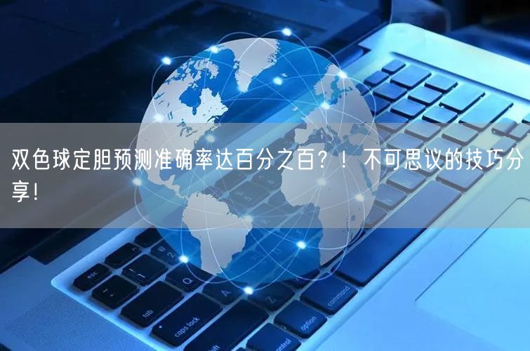 双色球定胆预测准确率达百分之百？！不可思议的技巧分享！