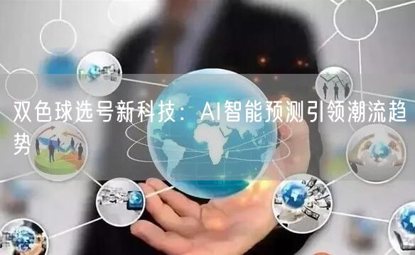 双色球选号新科技：AI智能预测引领潮流趋势
