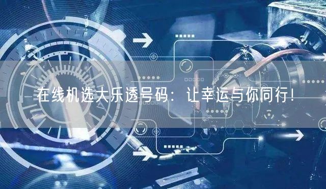 在线机选大乐透号码：让幸运与你同行！