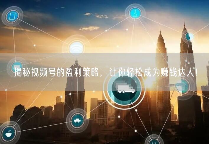 揭秘视频号的盈利策略，让你轻松成为赚钱达人！