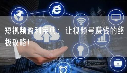 短视频盈利宝典：让视频号赚钱的终极攻略！