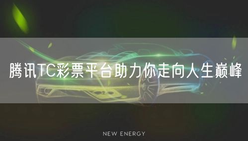腾讯TC彩票平台助力你走向人生巅峰