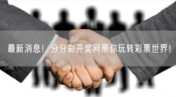 最新消息！分分彩开奖网带你玩转彩票世界！
