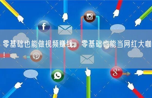 零基础也能做视频赚钱，零基础也能当网红大