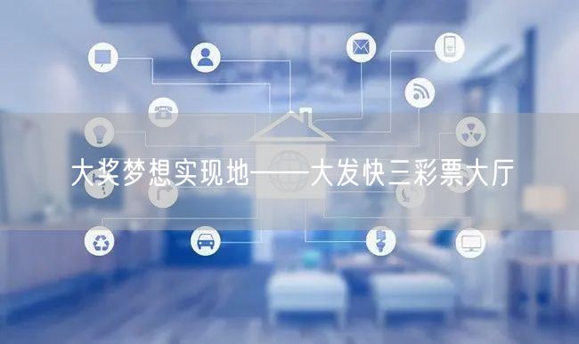 大奖梦想实现地——大发快三彩票大厅