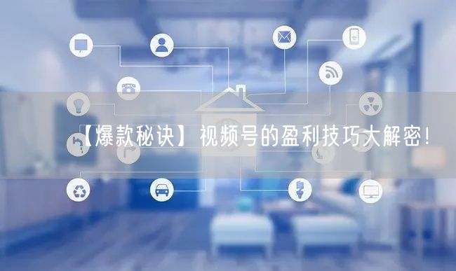 【爆款秘诀】视频号的盈利技巧大解密！
