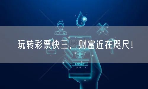 玩转彩票快三，财富近在咫尺！