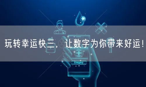 玩转幸运快三，让数字为你带来好运！