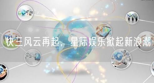 快三风云再起，星际娱乐掀起新浪潮