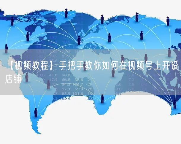 【视频教程】手把手教你如何在视频号上开设店铺