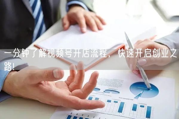 一分钟了解视频号开店流程，快速开启创业之路!