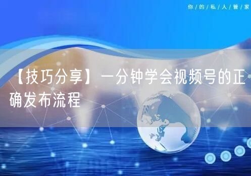 【技巧分享】一分钟学会视频号的正确发布流程