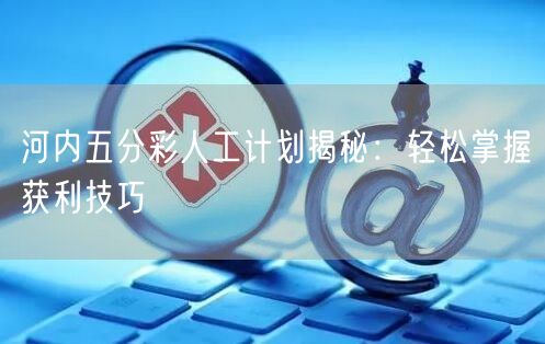 河内五分彩人工计划揭秘：轻松掌握获利技巧