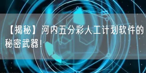 【揭秘】河内五分彩人工计划软件的秘密武器！
