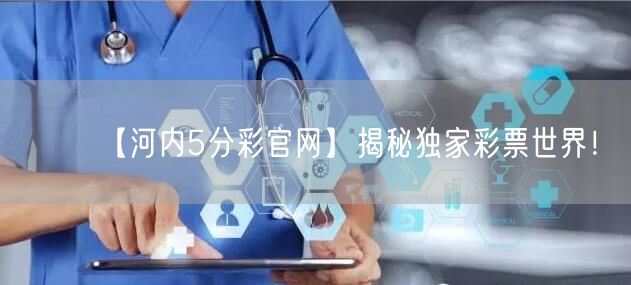 【河内5分彩官网】揭秘独家彩票世界！