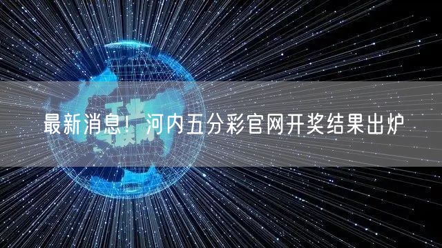 最新消息！河内五分彩官网开奖结果出炉