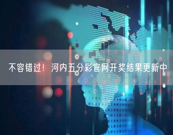 不容错过！河内五分彩官网开奖结果更新中