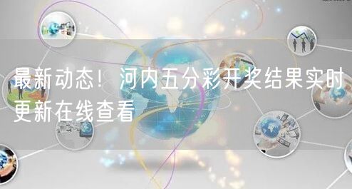 最新动态！河内五分彩开奖结果实时更新在线