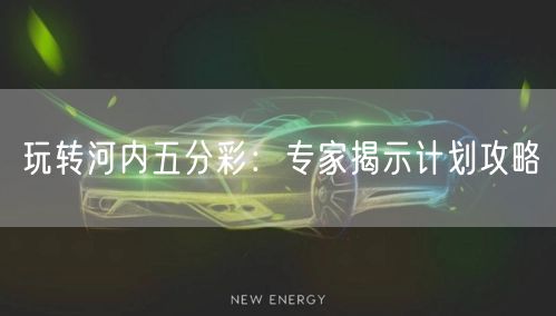 玩转河内五分彩：专家揭示计划攻略