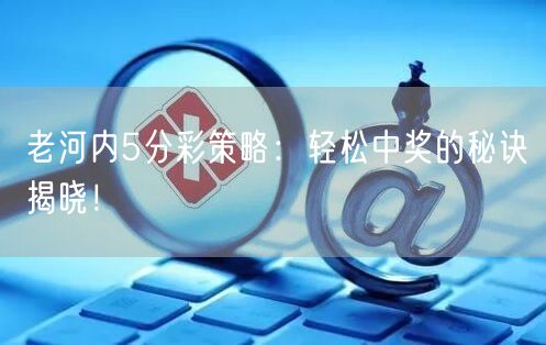 老河内5分彩策略：轻松中奖的秘诀揭晓！