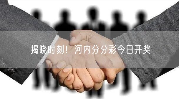 揭晓时刻！河内分分彩今日开奖