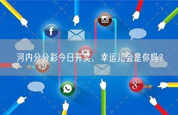 河内分分彩今日开奖，幸运儿会是你吗？