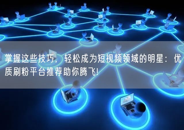 掌握这些技巧，轻松成为短视频领域的明星：