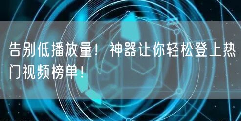 告别低播放量！神器让你轻松登上热门视频榜单！