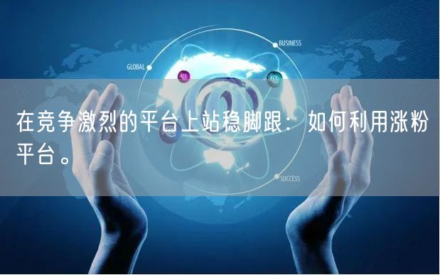 在竞争激烈的平台上站稳脚跟：如何利用涨粉
