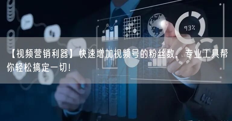 【视频营销利器】快速增加视频号的粉丝数，专业工具帮你轻松搞定