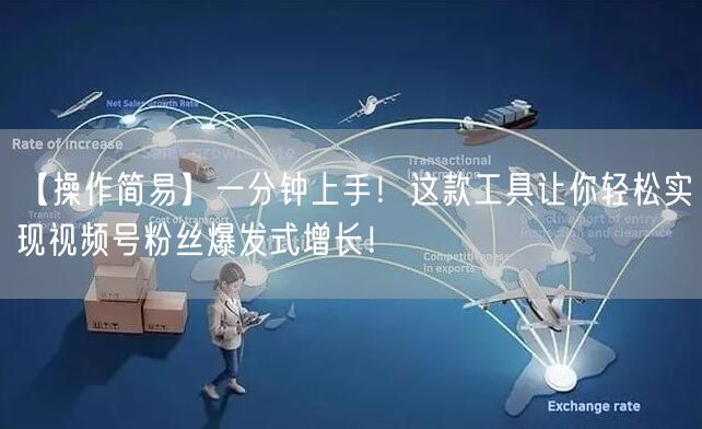 【操作简易】一分钟上手！这款工具让你轻松实现视频号粉丝爆发式