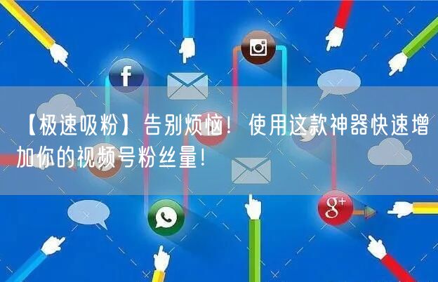 【极速吸粉】告别烦恼！使用这款神器快速增加你的视频号粉丝量！