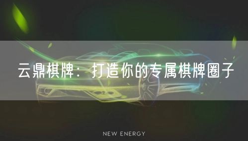 云鼎棋牌：打造你的专属棋牌圈子