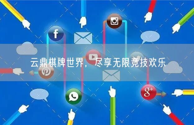 云鼎棋牌世界，尽享无限竞技欢乐