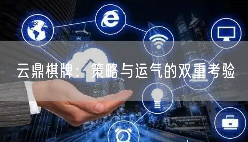 云鼎棋牌：策略与运气的双重考验