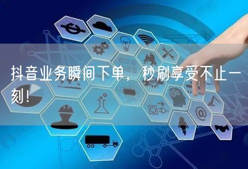 抖音业务瞬间下单，秒刷享受不止一刻！