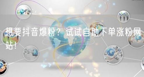 想要抖音爆粉？试试自助下单涨粉网站！
