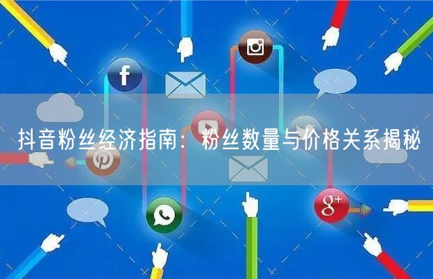抖音粉丝经济指南：粉丝数量与价格关系揭秘