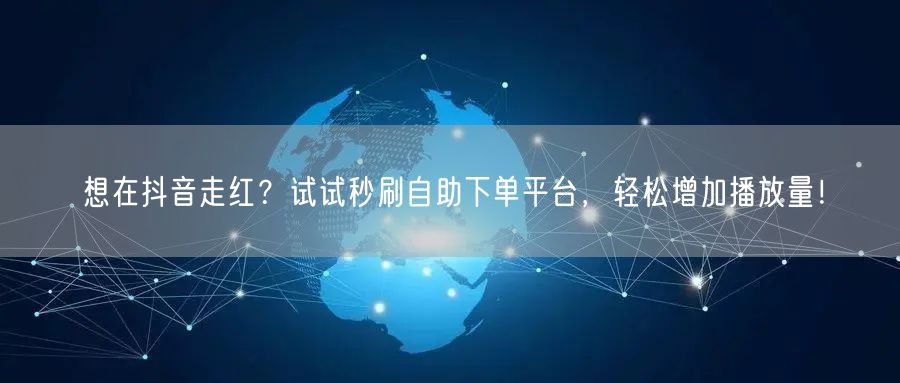 想在抖音走红？试试秒刷自助下单平台，轻松增加播放量！