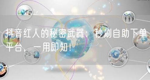 抖音红人的秘密武器：秒刷自助下单平台，一用即知！